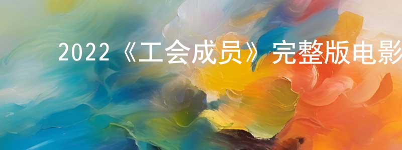 ﻿2022《工会成员》完整版电影/在线观看/百度云-美剧天堂 ﻿陈韦亮的blog